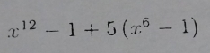 x^(12)-1+5(x^6-1)