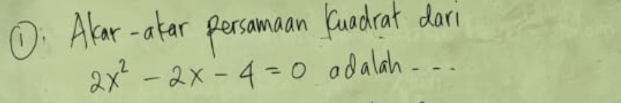 ①: Alar-atar persamaan luadrat dar
2x^2-2x-4=0 adalah . . .