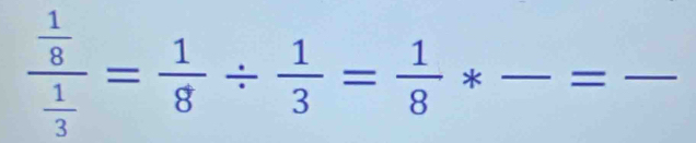 frac  1/8  1/3 = 1/8 /  1/3 = 1/8 * _=_