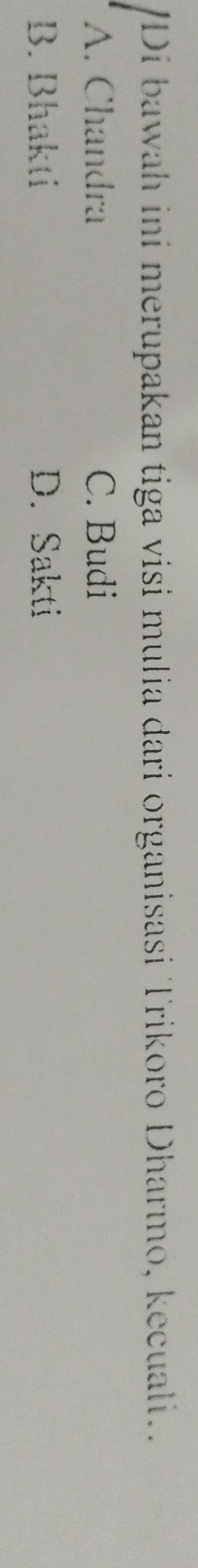Di bawah ini merupakan tiga visi mulia dari organisasi Trikoro Dharmo, kecuali..
A. Chandra C. Budi
B. Bhakti D. Sakti