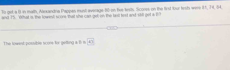 Solved: To get a B in math, Alexandria Pappas must average 80 on five ...