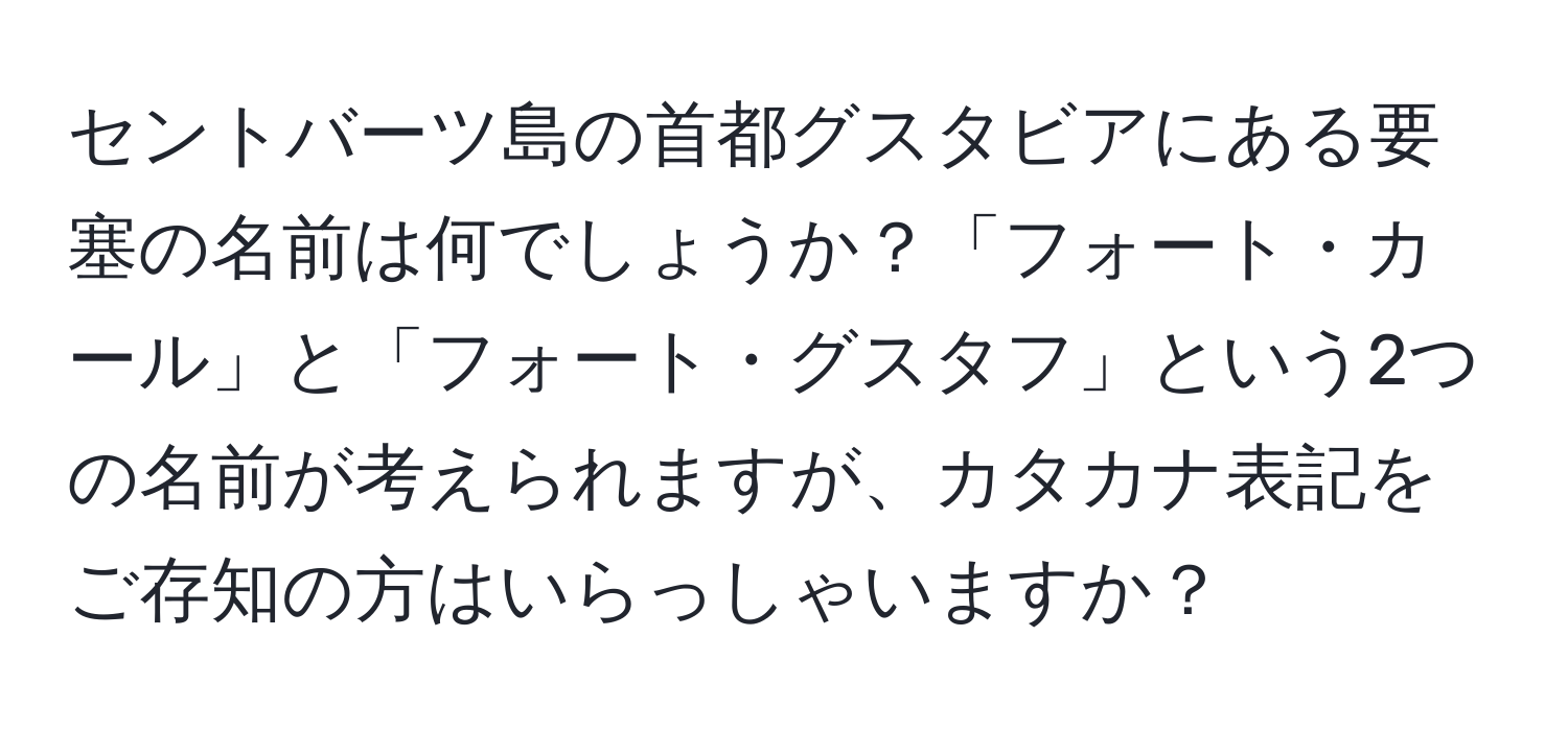 セントバーツ島の首都グスタビアにある要塞の名前は何でしょうか？「フォート・カール」と「フォート・グスタフ」という2つの名前が考えられますが、カタカナ表記をご存知の方はいらっしゃいますか？