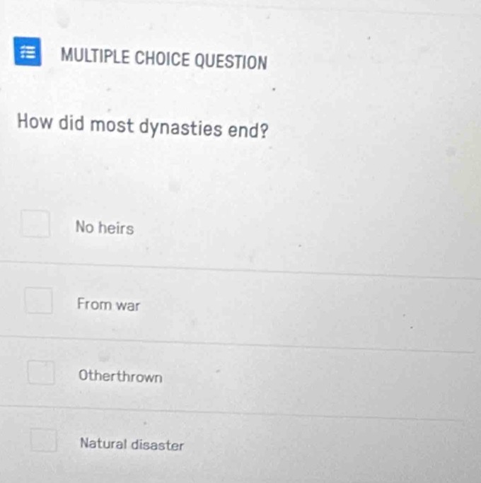 QUESTION
How did most dynasties end?
No heirs
From war
Otherthrown
Natural disaster