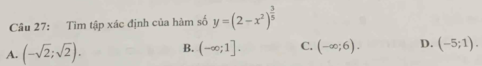 Tìm tập xác định của hàm số y=(2-x^2)^ 3/5 
B.
A. (-sqrt(2);sqrt(2)). (-∈fty ;1]. C. (-∈fty ;6). D. (-5;1).