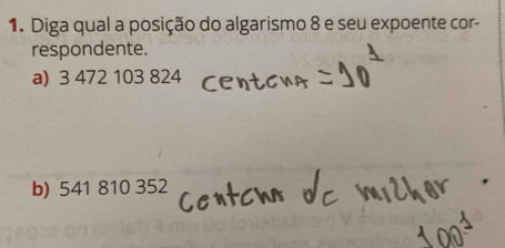 Diga qual a posição do algarismo 8 e seu expoente cor-
respondente.
a) 3 472 103 824
b) 541 810 352