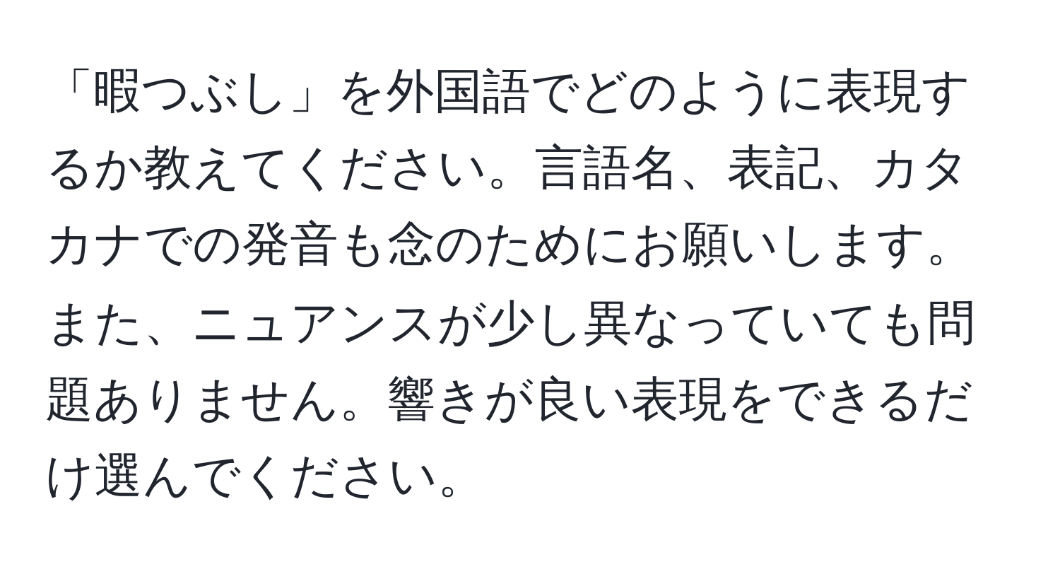 「暇つぶし」を外国語でどのように表現するか教えてください。言語名、表記、カタカナでの発音も念のためにお願いします。また、ニュアンスが少し異なっていても問題ありません。響きが良い表現をできるだけ選んでください。