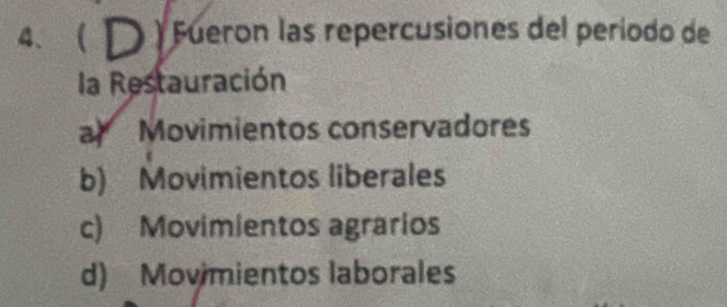  D ) Fueron las repercusiones del período de
la Restauración
a Movimientos conservadores
b) Movimientos liberales
c) Movimientos agrarios
d) Movimientos laborales