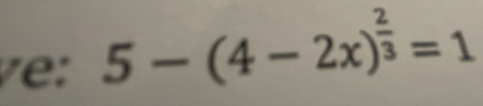 ve:
5-(4-2x)^ 2/3 =1