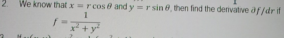 We know that x=rcos θ and y=rsin θ , then find the derivative ð f / dr if
f= 1/x^2+y^2 