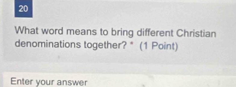 What word means to bring different Christian 
denominations together? * (1 Point) 
Enter your answer