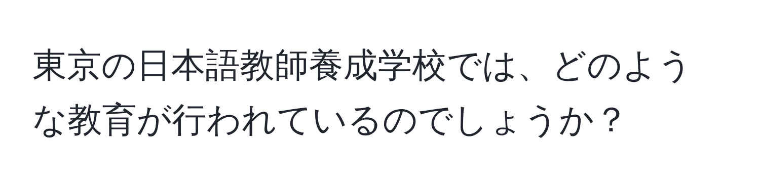 東京の日本語教師養成学校では、どのような教育が行われているのでしょうか？