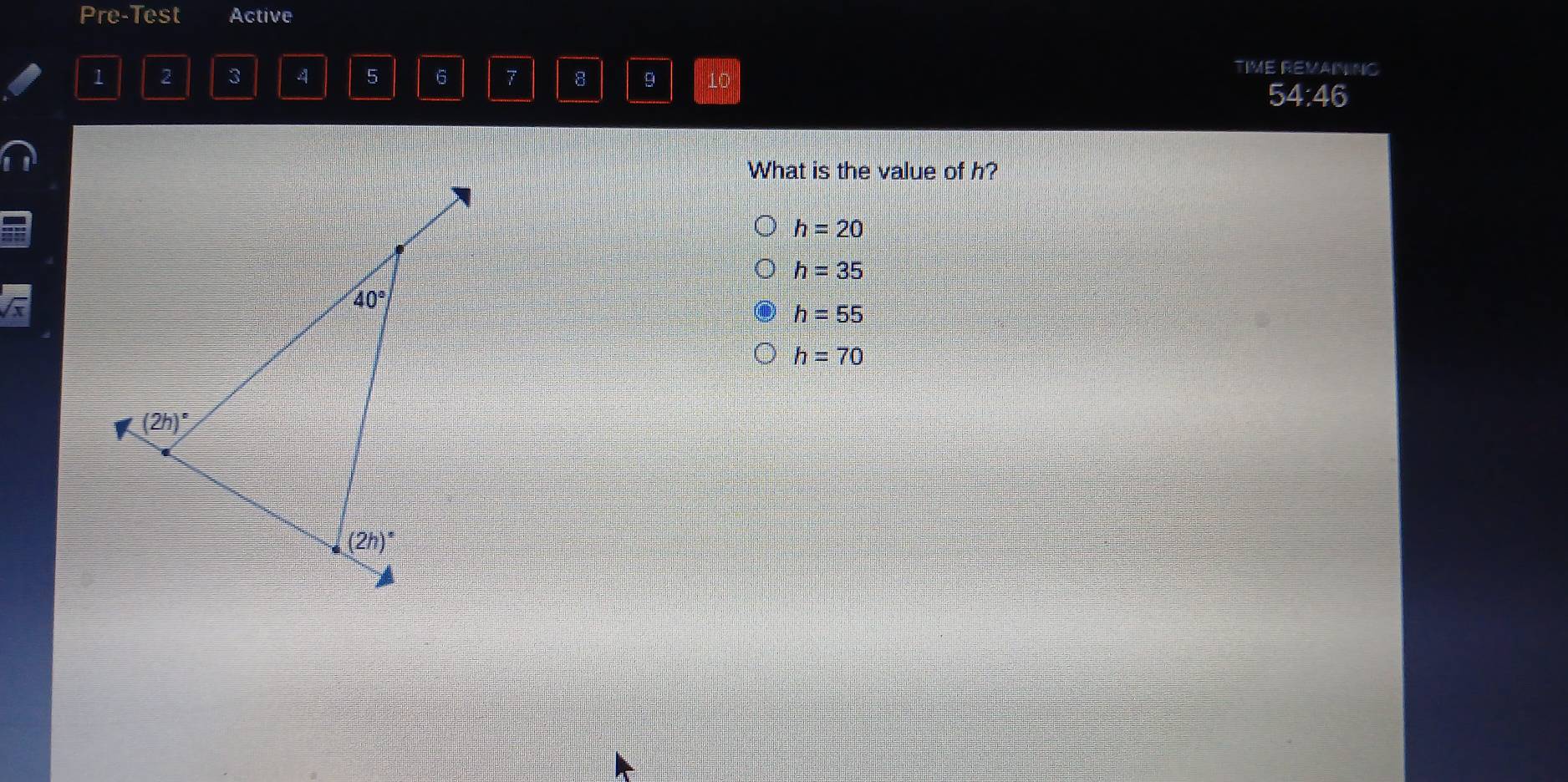 Pre-Test Active
TIME REMAINING
1 2 3 4 5 6 7 8 9 10 54:46
What is the value of h?
h=20
h=35
x
h=55
h=70