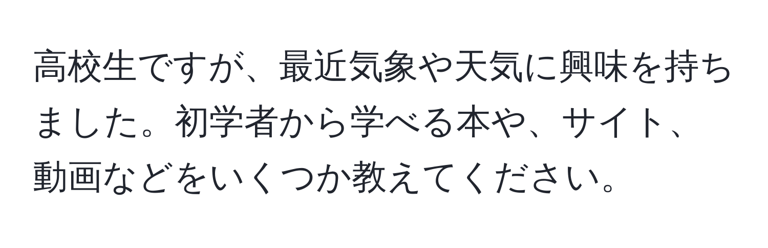 高校生ですが、最近気象や天気に興味を持ちました。初学者から学べる本や、サイト、動画などをいくつか教えてください。