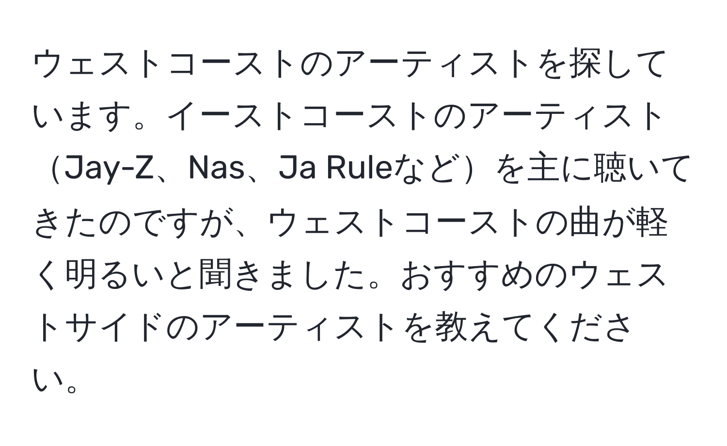 ウェストコーストのアーティストを探しています。イーストコーストのアーティストJay-Z、Nas、Ja Ruleなどを主に聴いてきたのですが、ウェストコーストの曲が軽く明るいと聞きました。おすすめのウェストサイドのアーティストを教えてください。