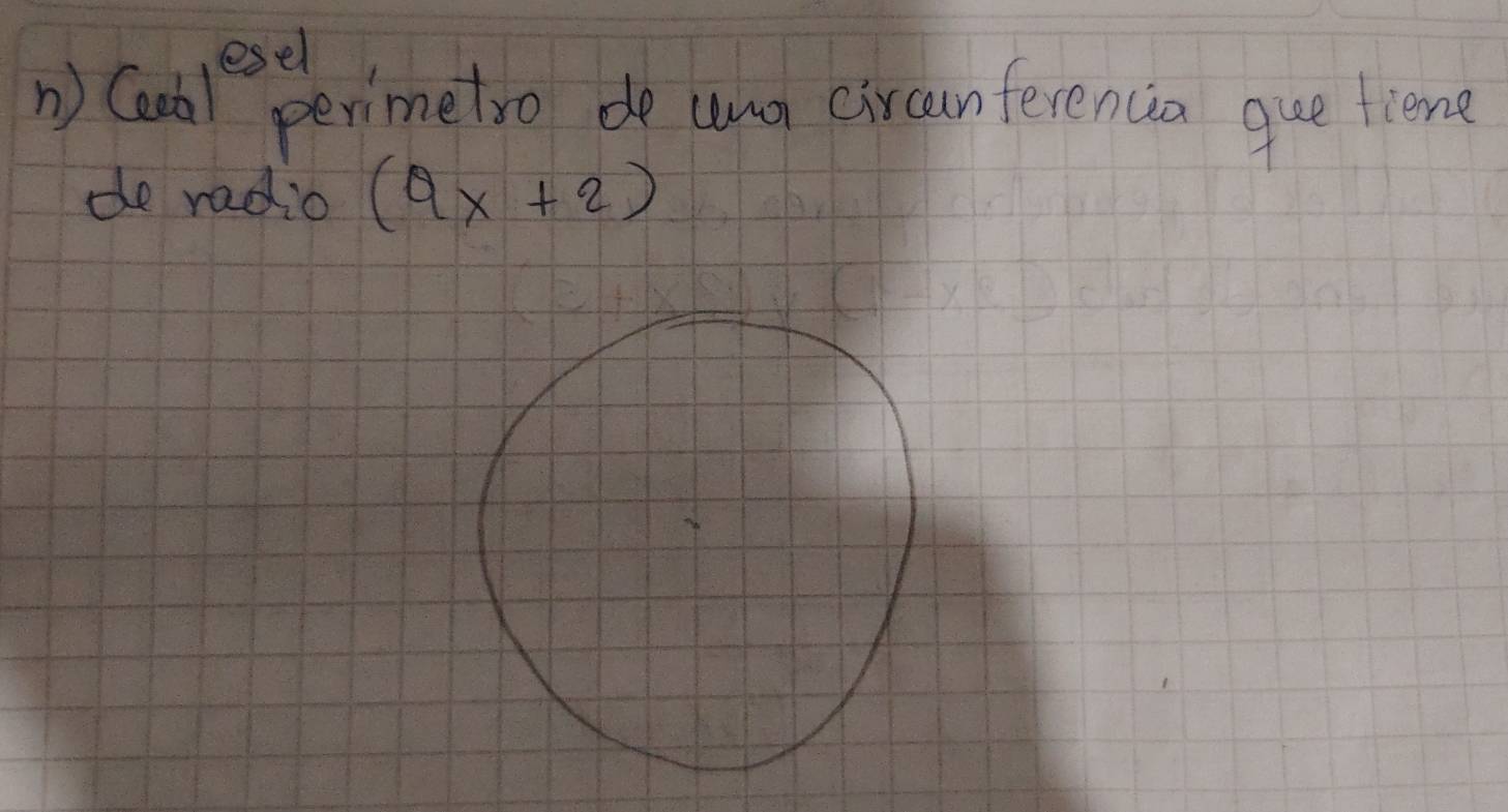 esel 
n) Ceal perimetro de uug circunferencia que tiene 
do radio (9x+2)