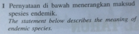 Pernyataan di bawah menerangkan maksud 
spesies endemik. 
The statement below describes the meaning of 
endemic species.