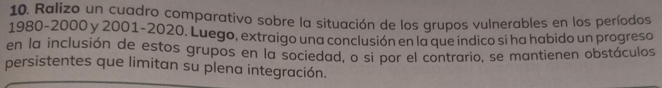 Ralizo un cuadro comparativo sobre la situación de los grupos vulnerables en los períodos
1980-2000 y 2001 - 2020. Luego, extraigo una conclusión en la que indico si ha habido un progreso 
en la inclusión de estos grupos en la sociedad, o si por el contrario, se mantienen obstáculos 
persistentes que limitan su plena integración.