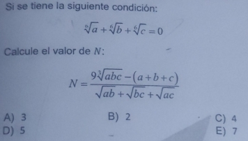 Si se tiene la siguiente condición:
sqrt[6](a)+sqrt[6](b)+sqrt[6](c)=0
Calcule el valor de N :
N= (9sqrt[3](abc)-(a+b+c))/sqrt(ab)+sqrt(bc)+sqrt(ac) 
A) 3 B) 2 C) 4
D) 5 E) 7