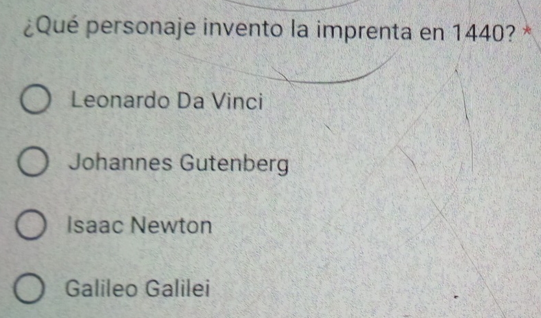 ¿Qué personaje invento la imprenta en 1440? *
Leonardo Da Vinci
Johannes Gutenberg
Isaac Newton
Galileo Galilei