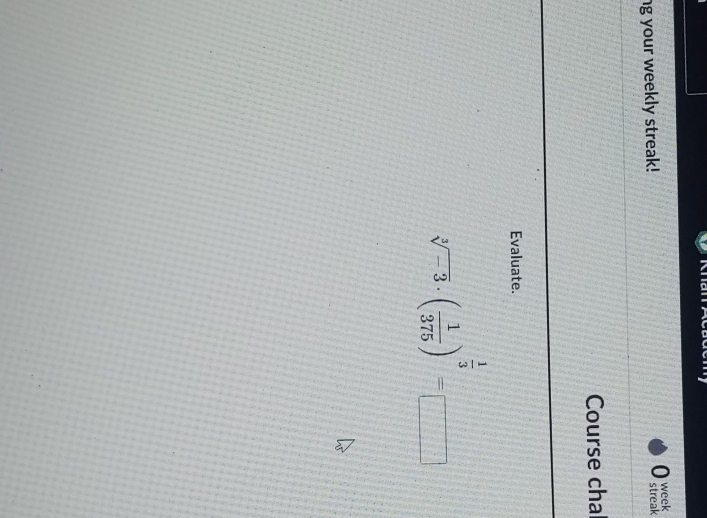 ng your weekly streak! 0 streak week 
Course chal 
Evaluate.
sqrt[3](-3)· ( 1/375 )^ 1/3 =_□ 