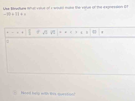 Use Structure What value of x would make the value of the expression O?
-10+11+x
= 4  □ /□   □° sqrt(0) sqrt[□](□ ) = # < > > (D) π
D
Need help with this question?