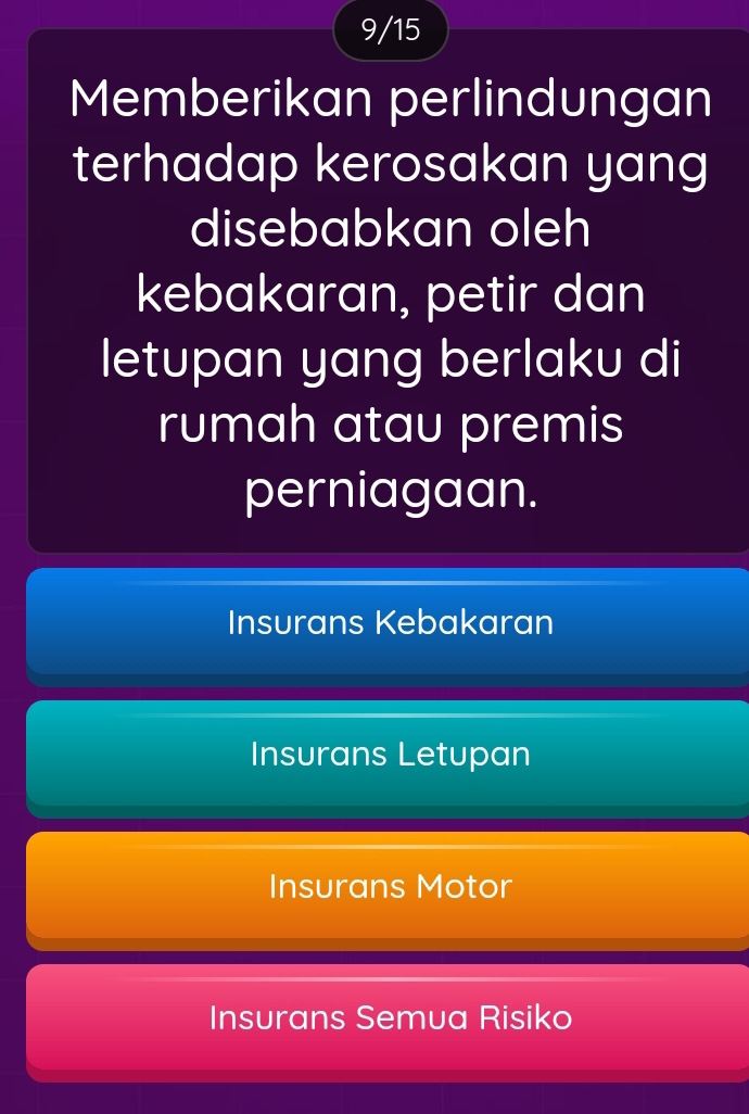 9/15
Memberikan perlindungan
terhadap kerosakan yang
disebabkan oleh
kebakaran, petir dan
letupan yang berlaku di
rumah atau premis
perniagaan.
Insurans Kebakaran
Insurans Letupan
Insurans Motor
Insurans Semua Risiko