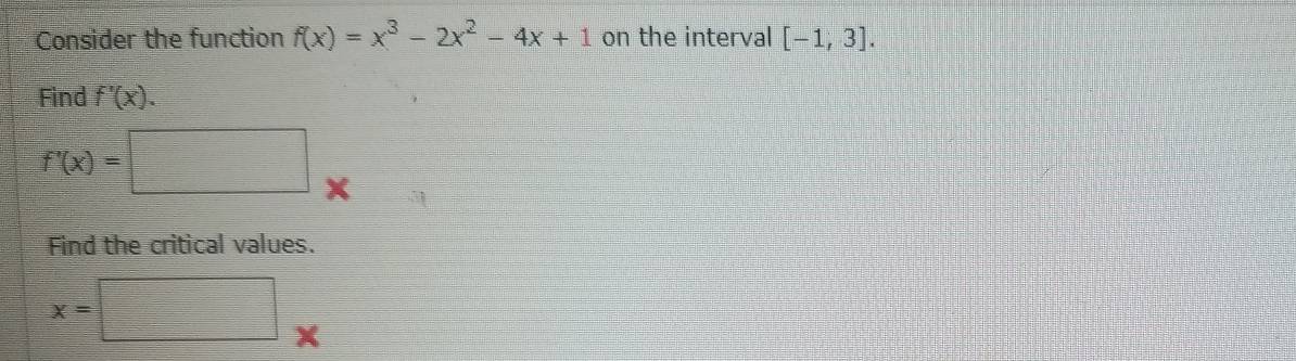 Consider the function f(x)=x^3-2x^2-4x+1 on the interval [-1,3]. 
Find f'(x).
f'(x)=□  □ /□  
X
Find the critical values.
x=□ x