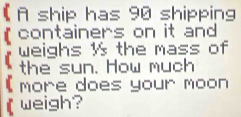 (Aship has 90 shipping 
containers on it and 
* thể ba t nét Musss of 
(more does your moon 
(weigh?