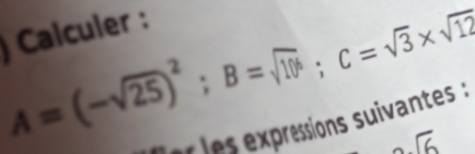 ) Calculer :
A=(-sqrt(25))^2; B=sqrt(10^6); C=sqrt(3)* sqrt(12)
e les expressions suivantes :
sqrt(6)