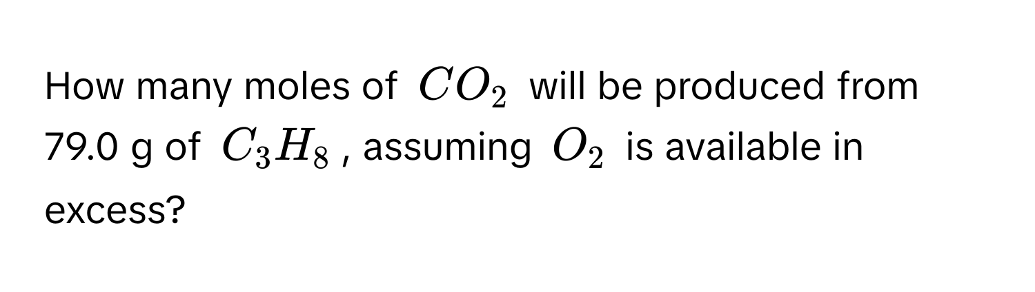 How many moles of $CO_2$ will be produced from 79.0 g of $C_3H_8$, assuming $O_2$ is available in excess?