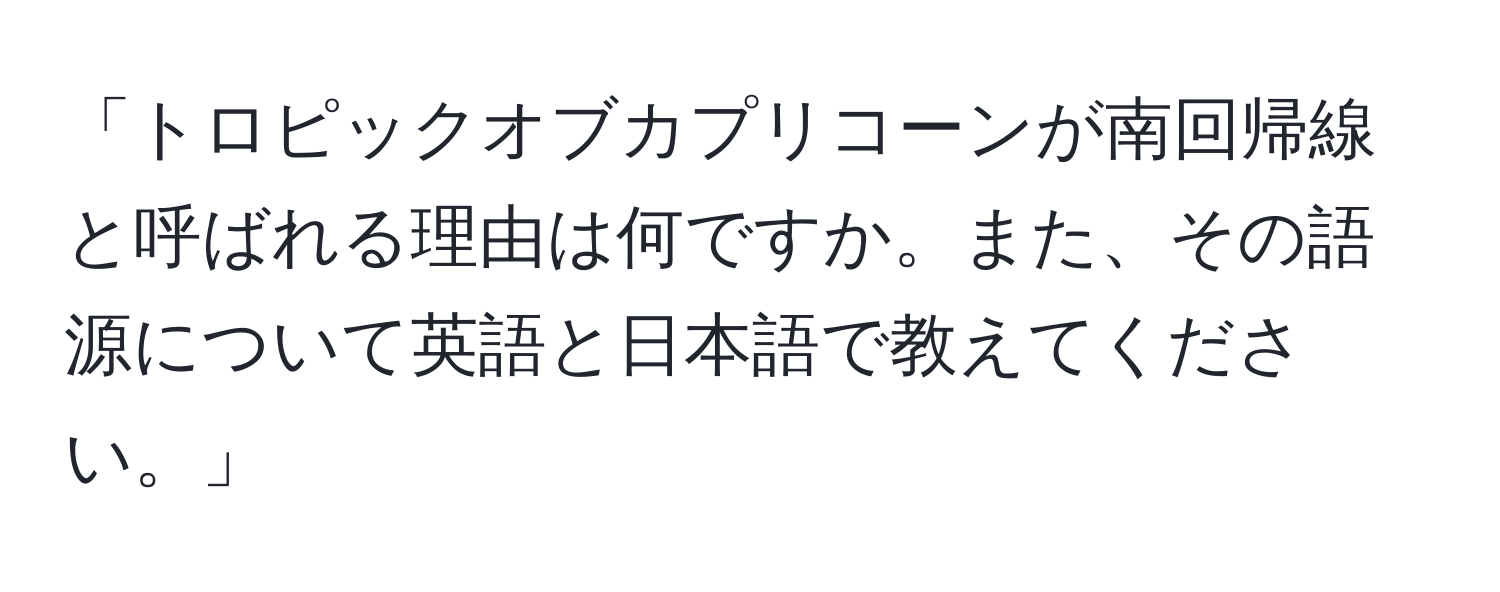 「トロピックオブカプリコーンが南回帰線と呼ばれる理由は何ですか。また、その語源について英語と日本語で教えてください。」