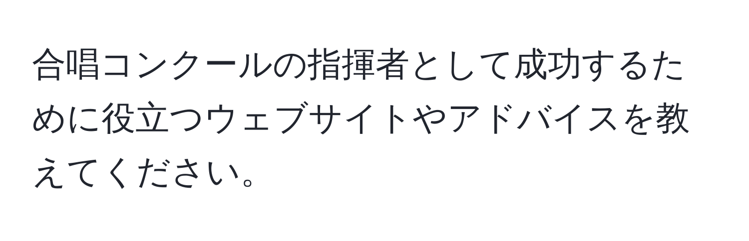 合唱コンクールの指揮者として成功するために役立つウェブサイトやアドバイスを教えてください。