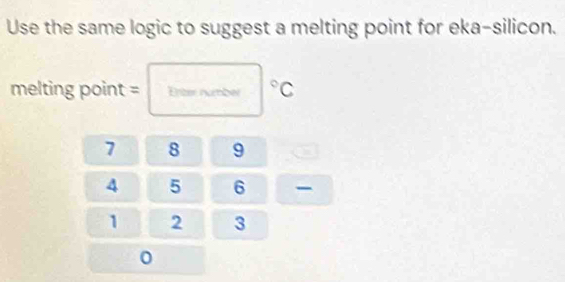 Use the same logic to suggest a melting point for eka-silicon. 
melting point = Erter number °C
7 8 9
4 5 6 -
1 2 3
0