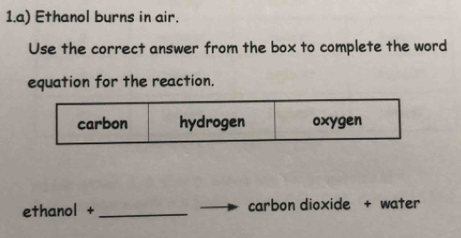 Ethanol burns in air. 
Use the correct answer from the box to complete the word 
equation for the reaction. 
ethanol + _carbon dioxide + water