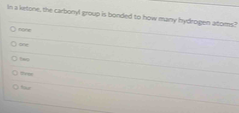 In a ketone, the carbonyl group is bonded to how many hydrogen atoms?
ane
dinee
frour