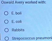 Oswald Avery worked with:
E. boli
E. coli
Rabbits
Strepococcus pneumoni