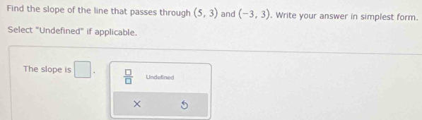 Find the slope of the line that passes through (5,3) and (-3,3). Write your answer in simplest form.
Select "Undefined" if applicable.
The slope is □.  □ /□   Undefined
×