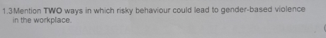 1.3Mention TWO ways in which risky behaviour could lead to gender-based violence 
in the workplace.
