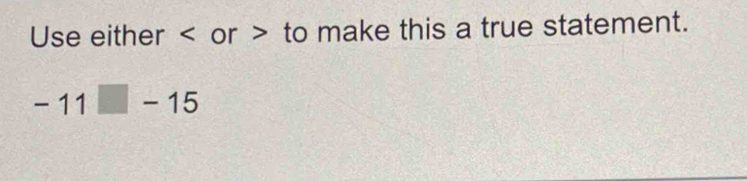 Use either or to make this a true statement.
-11□ -15