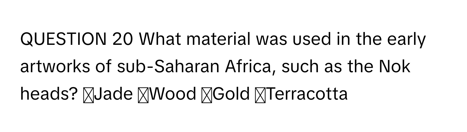 What material was used in the early artworks of sub-Saharan Africa, such as the Nok heads? ◻Jade ◻Wood ◻Gold ◻Terracotta