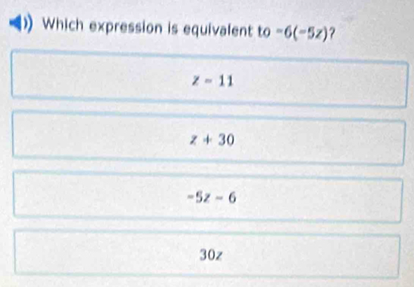 Which expression is equivalent to-6(-5z) ?
z=11
z+30
-5z-6
30z