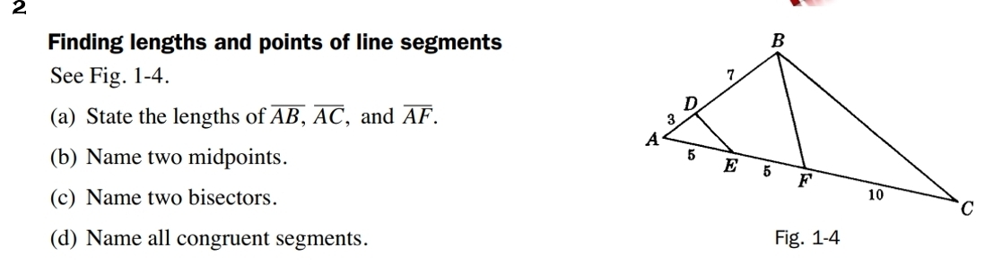 Finding lengths and points of line segments 
See Fig. 1-4. 
(a) State the lengths of overline AB, overline AC , and overline AF. 
(b) Name two midpoints. 
(c) Name two bisectors. 
(d) Name all congruent segments. Fig. 1-4