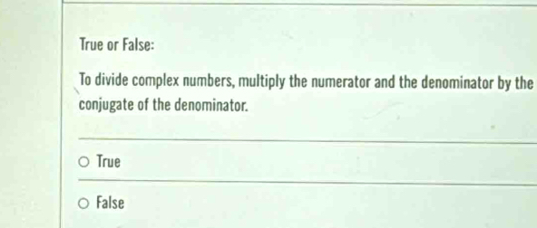 True or False:
To divide complex numbers, multiply the numerator and the denominator by the
conjugate of the denominator.
True
False