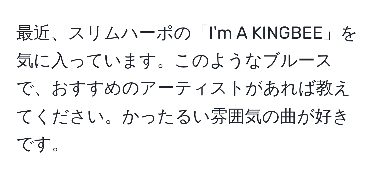 最近、スリムハーポの「I'm A KINGBEE」を気に入っています。このようなブルースで、おすすめのアーティストがあれば教えてください。かったるい雰囲気の曲が好きです。