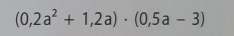 (0,2a^2+1,2a)· (0,5a-3)