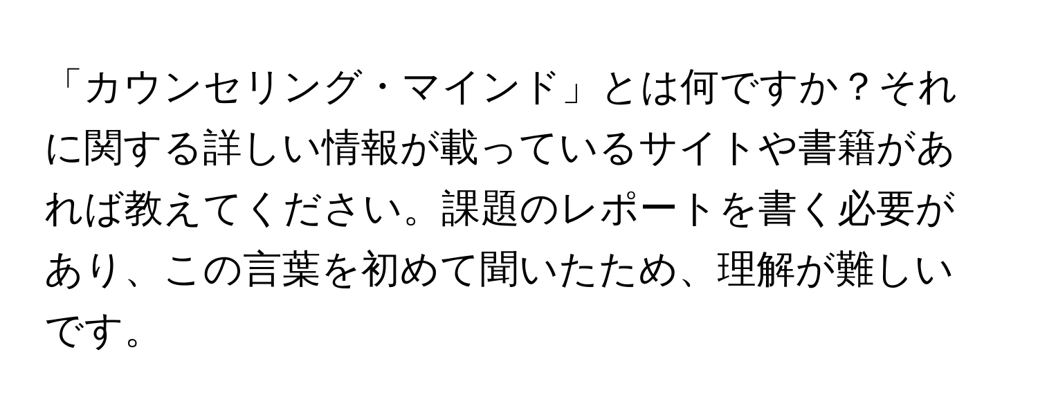 「カウンセリング・マインド」とは何ですか？それに関する詳しい情報が載っているサイトや書籍があれば教えてください。課題のレポートを書く必要があり、この言葉を初めて聞いたため、理解が難しいです。