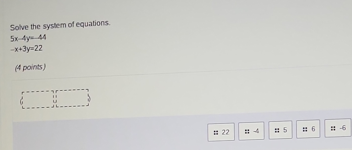 Solved: Solve the system of equations. 5x-4y=-44 -x+3y=22 (4 points) (1 ...