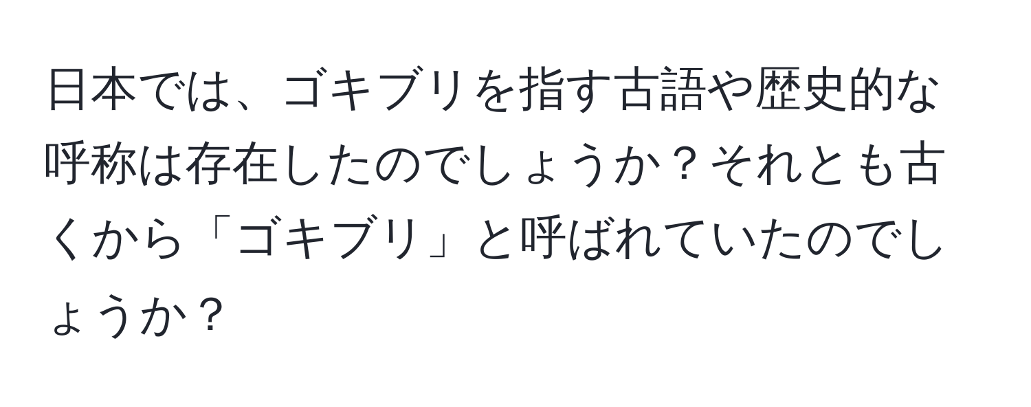 日本では、ゴキブリを指す古語や歴史的な呼称は存在したのでしょうか？それとも古くから「ゴキブリ」と呼ばれていたのでしょうか？