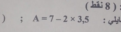 (8) 
) ; A=7-2* 3,5 :