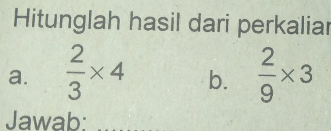 Hitunglah hasil dari perkaliar 
a.  2/3 * 4  2/9 * 3
b. 
Jawab: